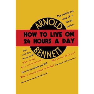 How to Live on Twenty-Four Hours a Day -- Arnold Bennett